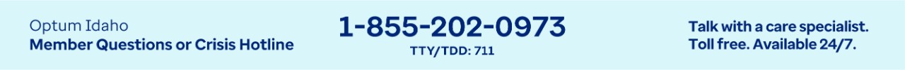 Call the Optum Idaho Member Crisis Line at 1-855-202-0973
